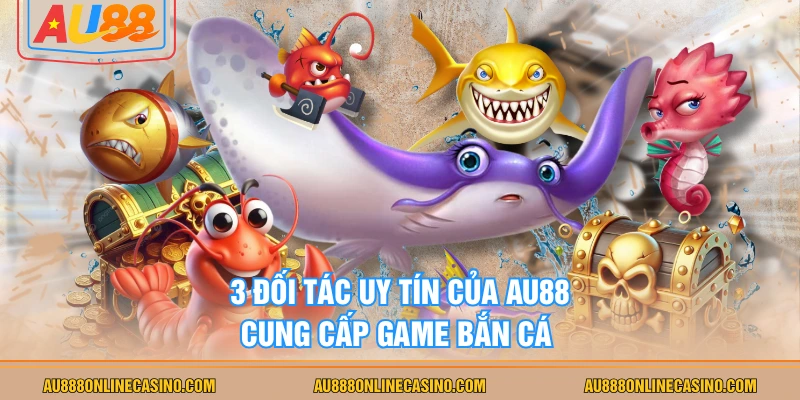 3 đối tác uy tín của AU88 cung cấp game bắn cá 