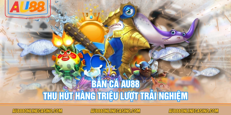 Bắn cá AU88 thu hút hàng triệu lượt trải nghiệm
