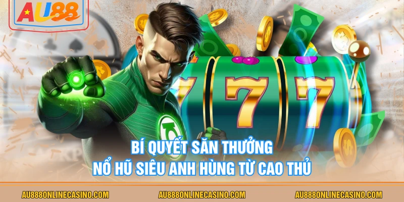 Bí quyết săn thưởng Nổ Hũ Siêu Anh Hùng từ cao thủ