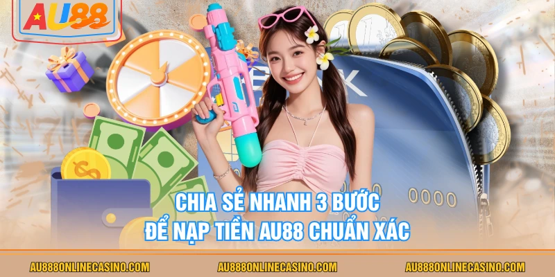 Chia sẻ nhanh 3 bước để nạp tiền AU88 chuẩn xác