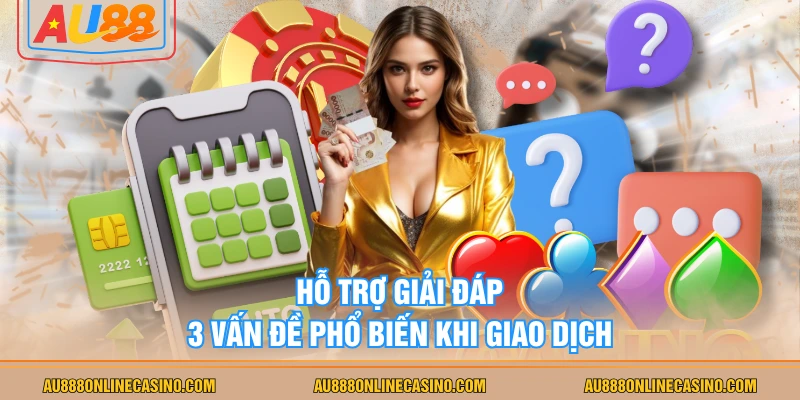 Hỗ trợ giải đáp 3 vấn đề phổ biến khi giao dịch