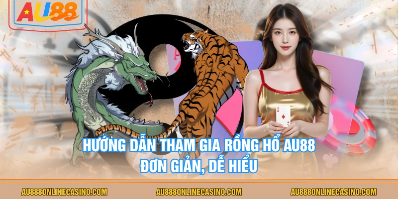 Hướng dẫn tham gia Rồng Hổ AU88 đơn giản, dễ hiểu