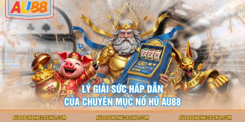 Lý giải sức hấp dẫn của chuyên mục nổ hũ AU88