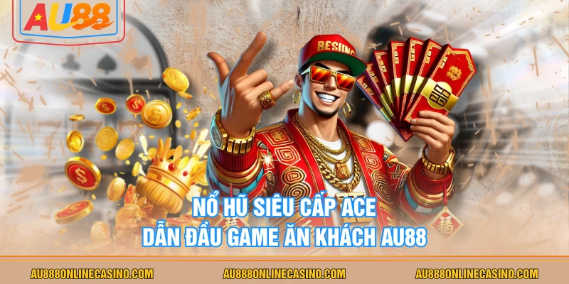 Nổ hũ siêu cấp ACE dẫn đầu game ăn khách AU88