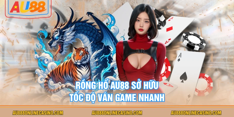 Rồng Hổ AU88 sở hữu tốc độ ván game nhanh
