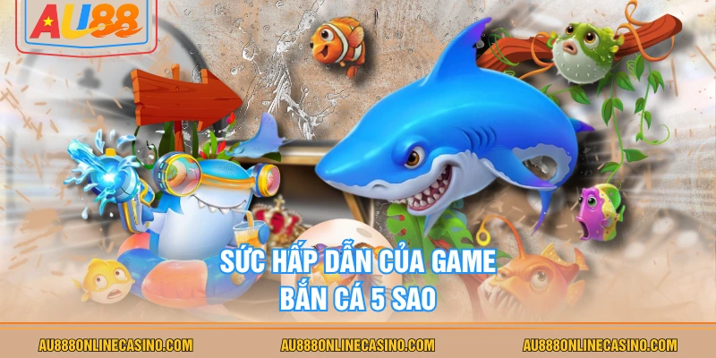 Sức hấp dẫn của game Bắn Cá 5 Sao