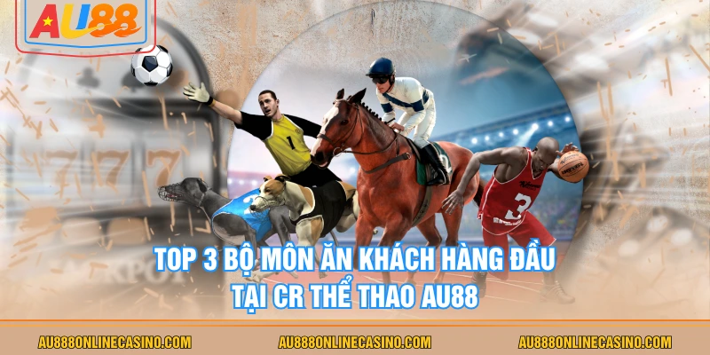 Top 3 bộ môn ăn khách hàng đầu tại CR thể thao AU88
